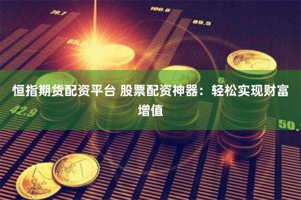 恒指期货配资平台 股票配资神器：轻松实现财富增值