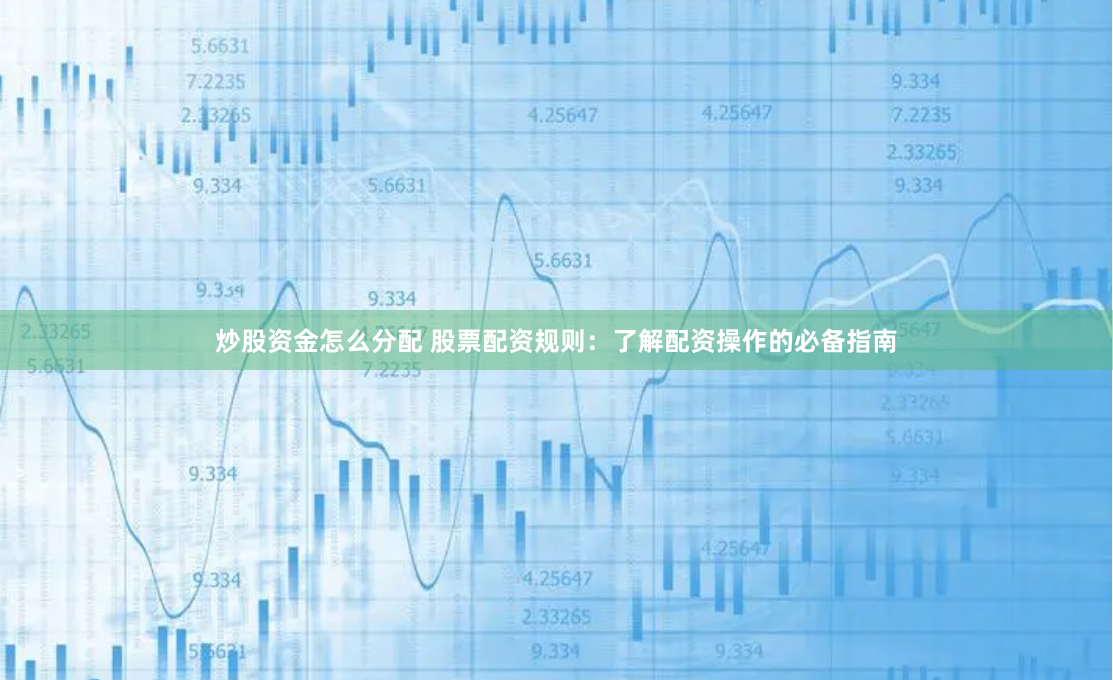 炒股资金怎么分配 股票配资规则：了解配资操作的必备指南