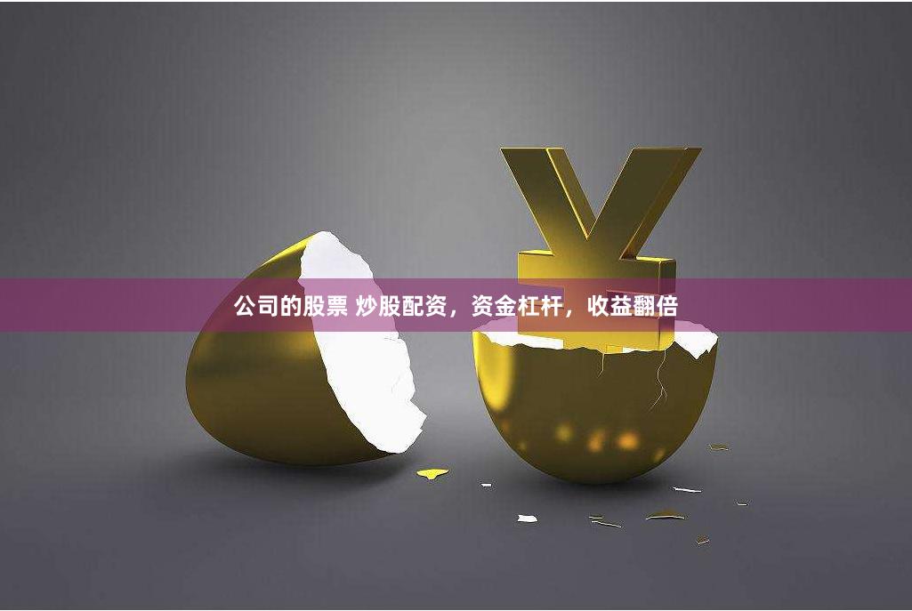 公司的股票 炒股配资，资金杠杆，收益翻倍