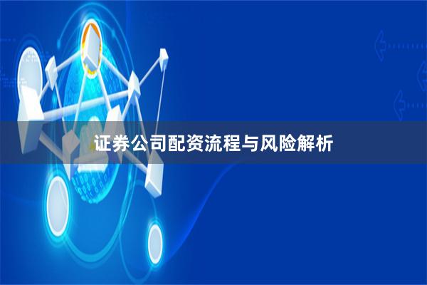 证券公司配资流程与风险解析