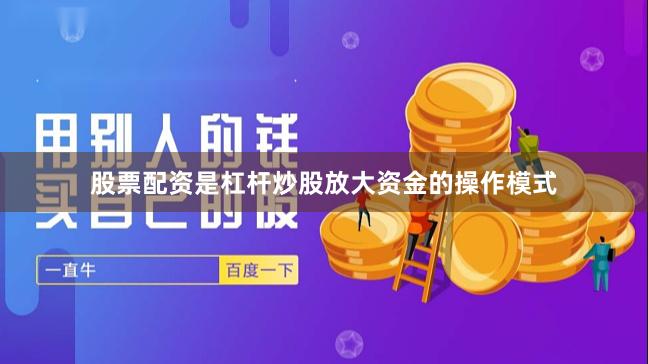 股票配资是杠杆炒股放大资金的操作模式