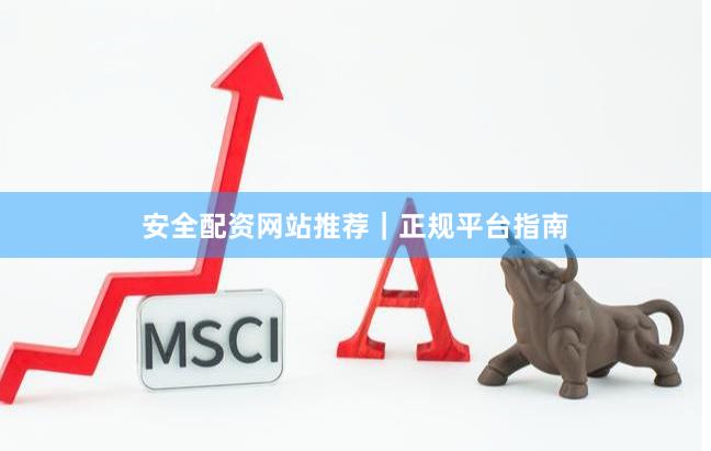 安全配资网站推荐｜正规平台指南