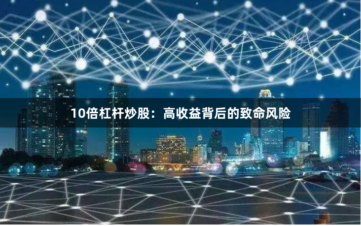 10倍杠杆炒股：高收益背后的致命风险