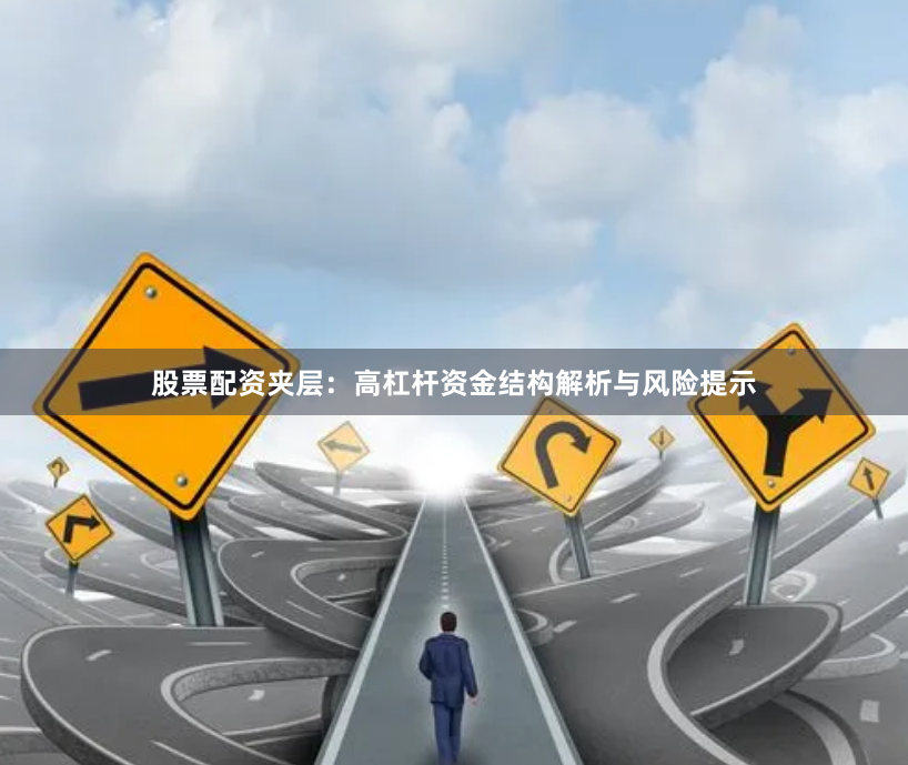 股票配资夹层：高杠杆资金结构解析与风险提示