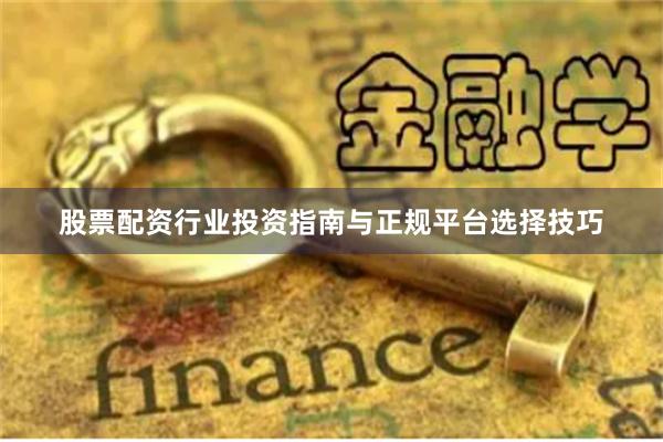 股票配资行业投资指南与正规平台选择技巧