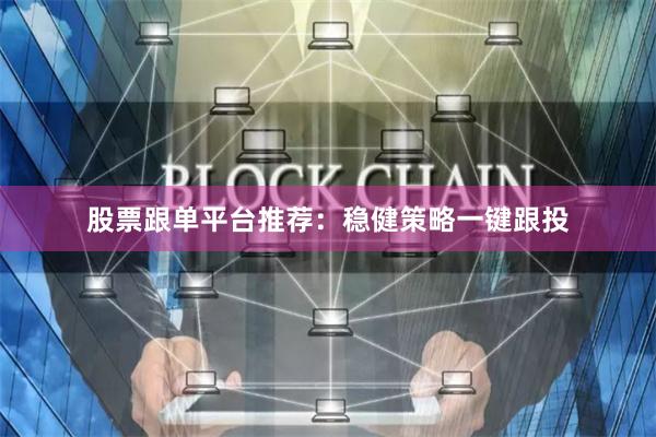 股票跟单平台推荐：稳健策略一键跟投